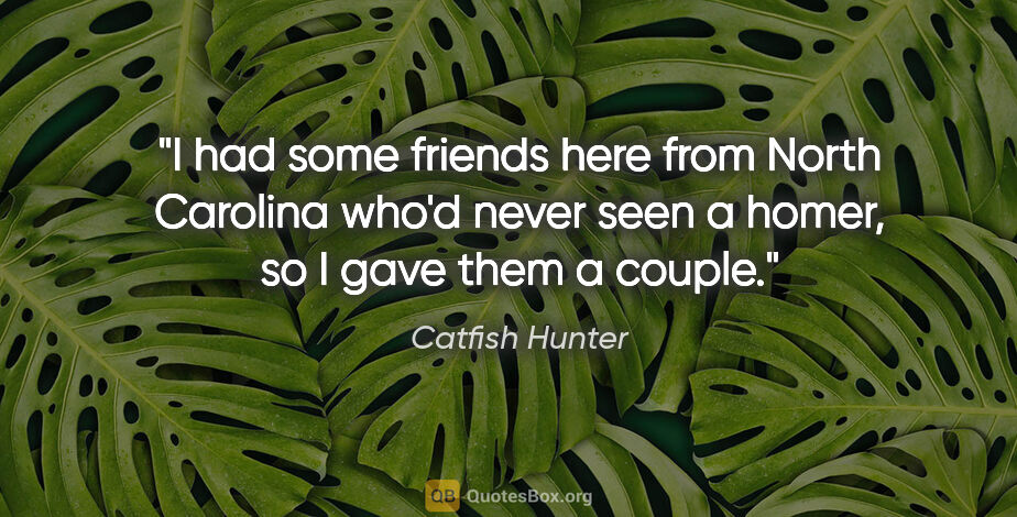 Catfish Hunter quote: "I had some friends here from North Carolina who'd never seen a..."