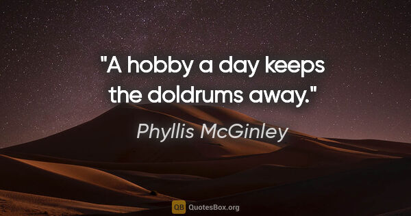 Phyllis McGinley quote: "A hobby a day keeps the doldrums away."