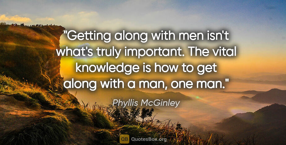 Phyllis McGinley quote: "Getting along with men isn't what's truly important. The vital..."