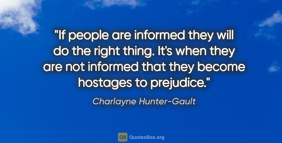 Charlayne Hunter-Gault quote: "If people are informed they will do the right thing. It's when..."