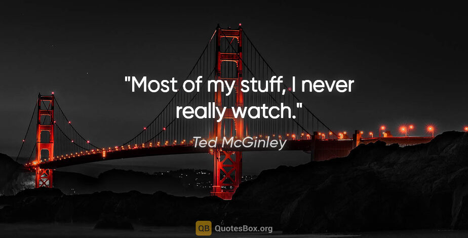 Ted McGinley quote: "Most of my stuff, I never really watch."