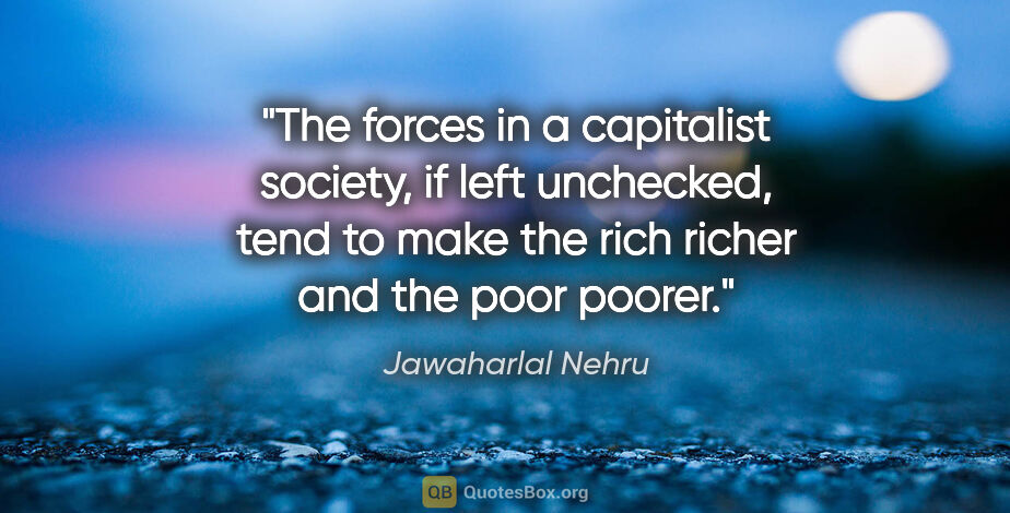 Jawaharlal Nehru quote: "The forces in a capitalist society, if left unchecked, tend to..."