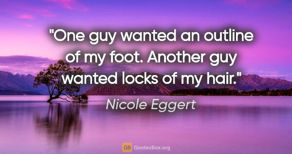 Nicole Eggert quote: "One guy wanted an outline of my foot. Another guy wanted locks..."