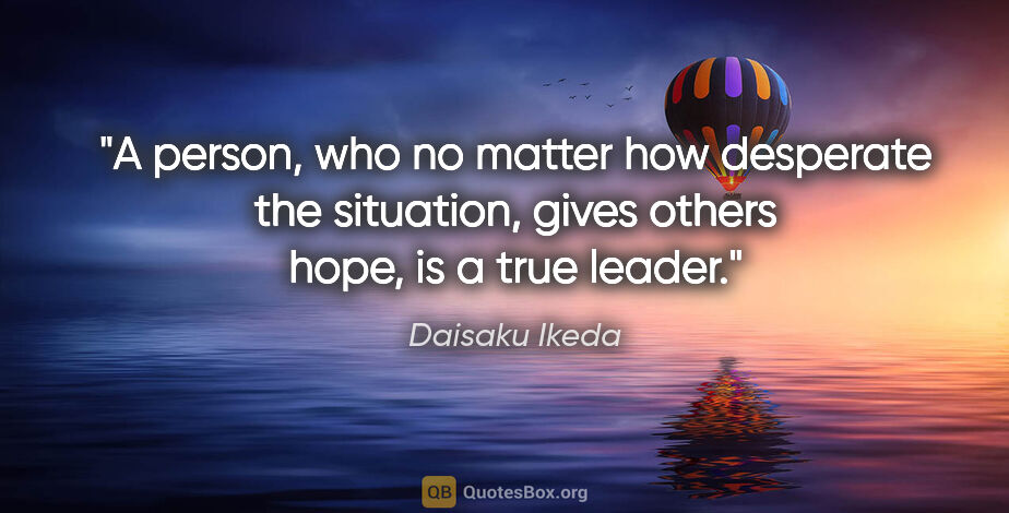 Daisaku Ikeda quote: "A person, who no matter how desperate the situation, gives..."