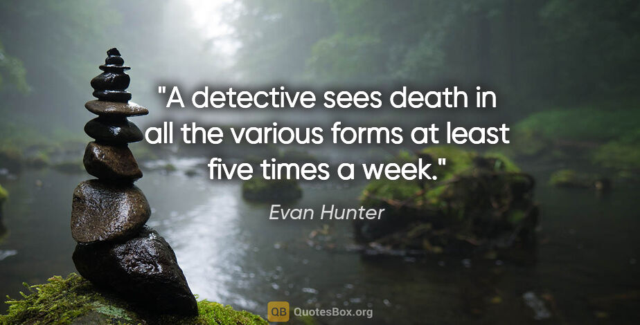 Evan Hunter quote: "A detective sees death in all the various forms at least five..."