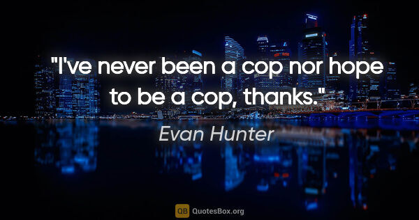 Evan Hunter quote: "I've never been a cop nor hope to be a cop, thanks."