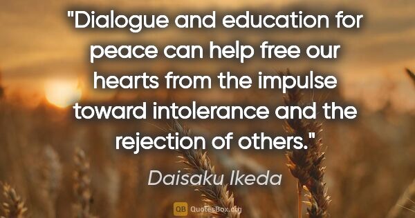 Daisaku Ikeda quote: "Dialogue and education for peace can help free our hearts from..."