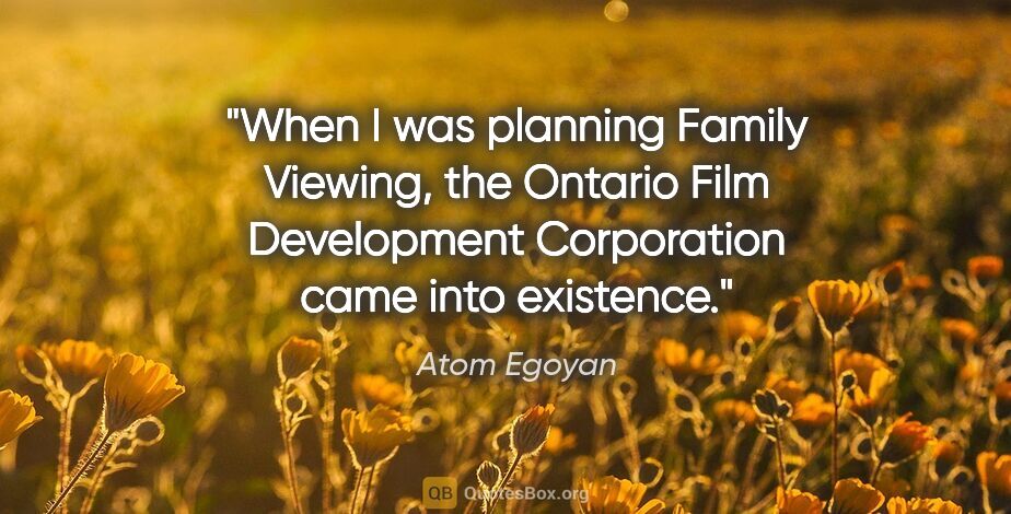 Atom Egoyan quote: "When I was planning Family Viewing, the Ontario Film..."