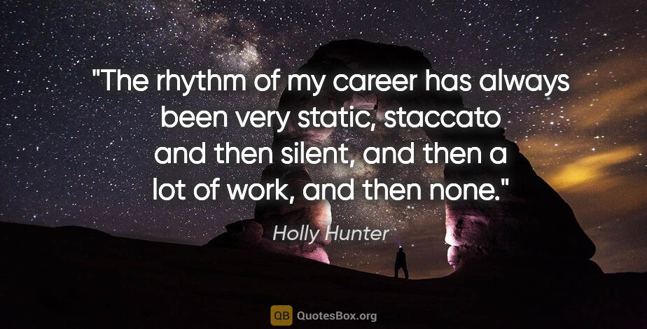 Holly Hunter quote: "The rhythm of my career has always been very static, staccato..."