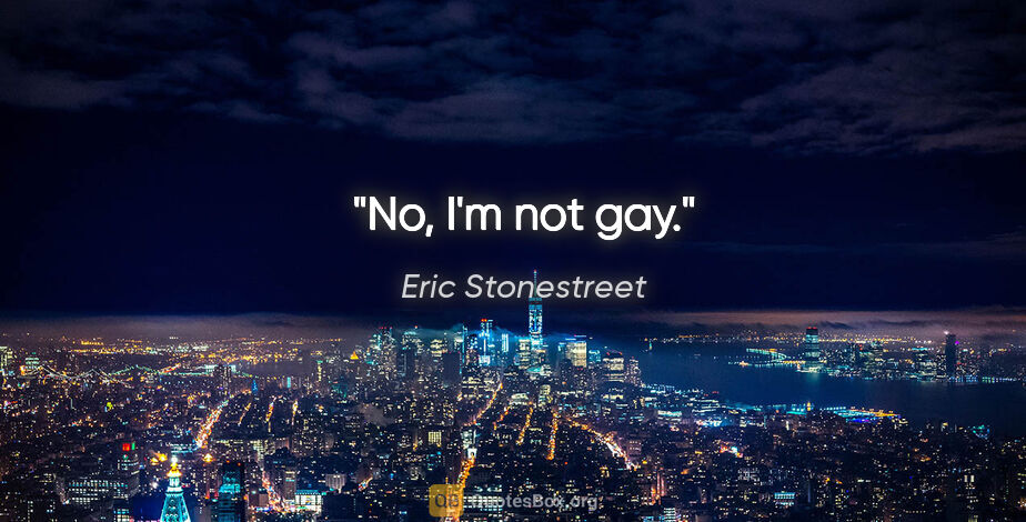 Eric Stonestreet quote: "No, I'm not gay."