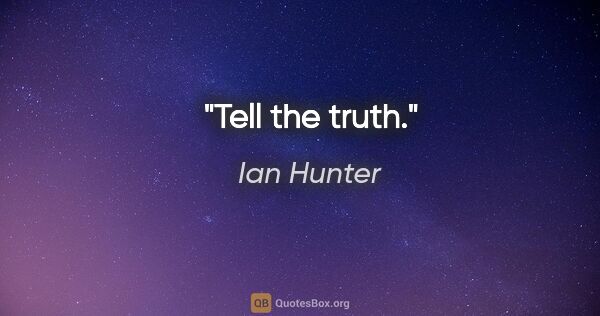 Ian Hunter quote: "Tell the truth."