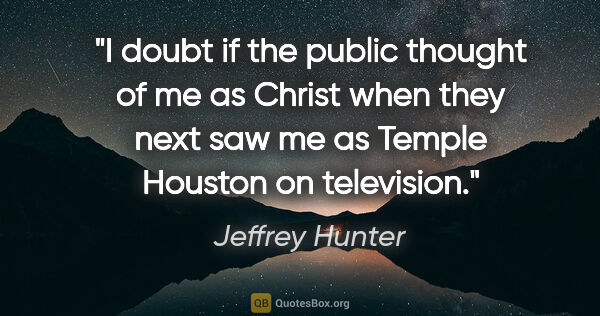 Jeffrey Hunter quote: "I doubt if the public thought of me as Christ when they next..."