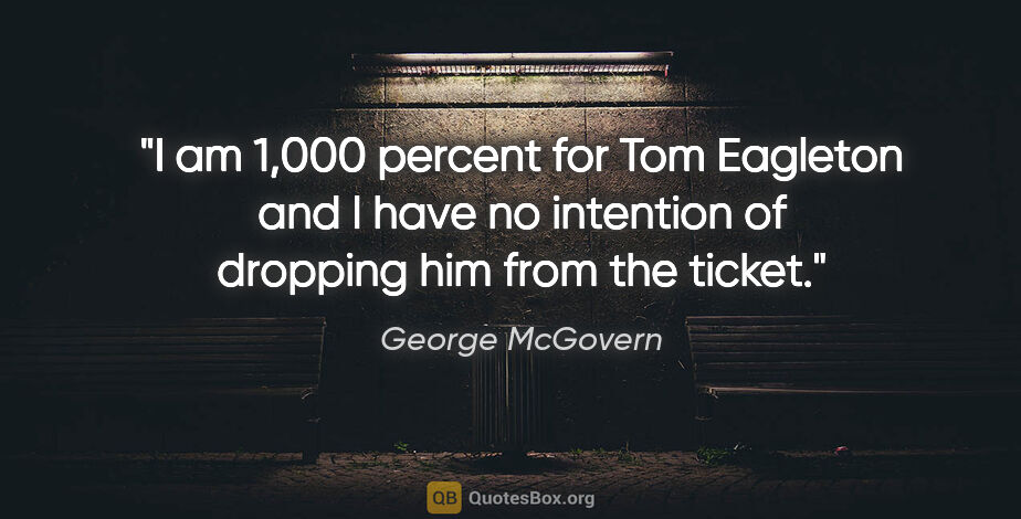 George McGovern quote: "I am 1,000 percent for Tom Eagleton and I have no intention of..."