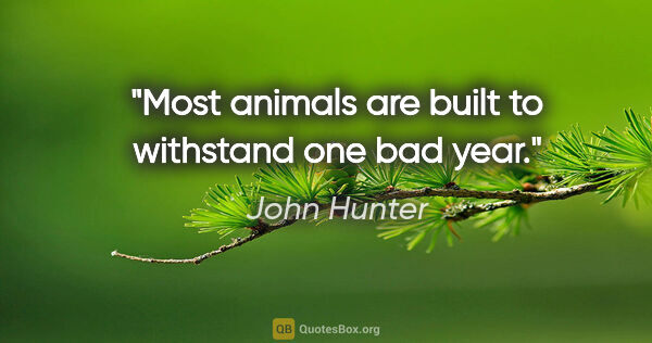 John Hunter quote: "Most animals are built to withstand one bad year."