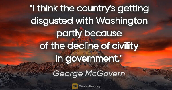 George McGovern quote: "I think the country's getting disgusted with Washington partly..."