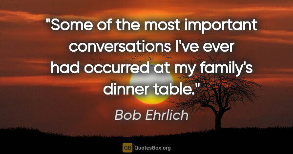 Bob Ehrlich quote: "Some of the most important conversations I've ever had..."