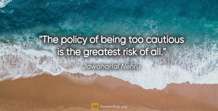 Jawaharlal Nehru quote: "The policy of being too cautious is the greatest risk of all."
