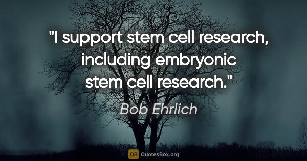 Bob Ehrlich quote: "I support stem cell research, including embryonic stem cell..."