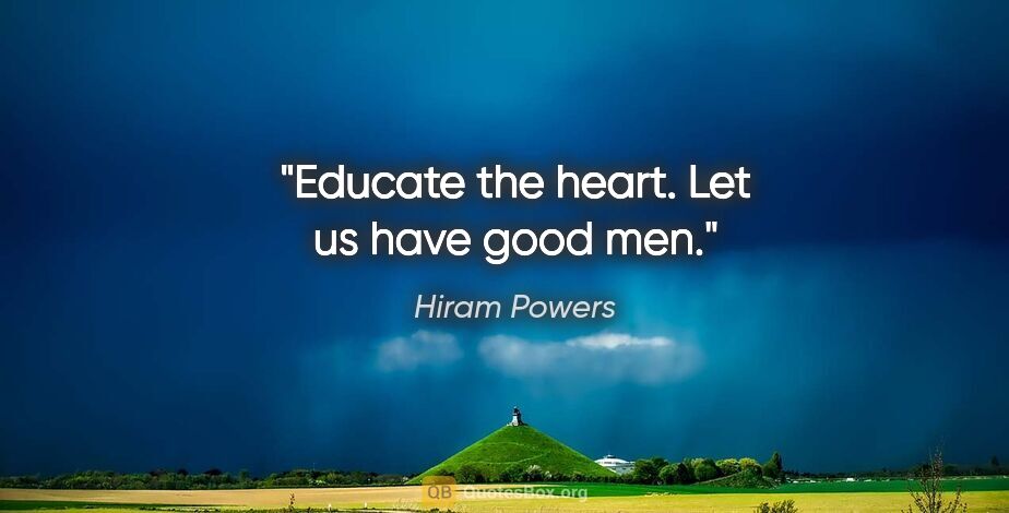 Hiram Powers quote: "Educate the heart. Let us have good men."