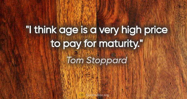 Tom Stoppard quote: "I think age is a very high price to pay for maturity."