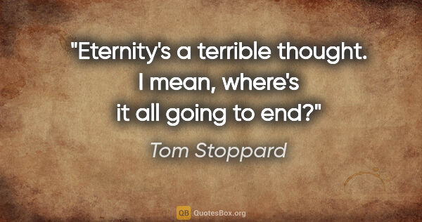 Tom Stoppard quote: "Eternity's a terrible thought. I mean, where's it all going to..."