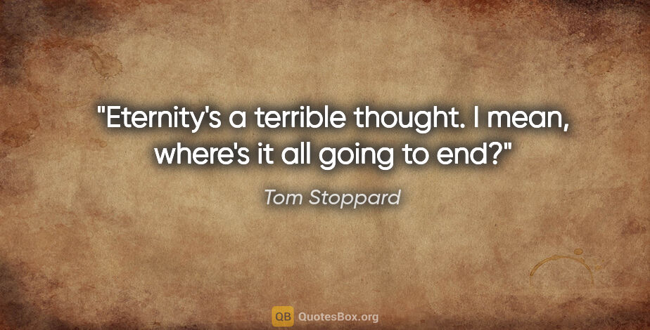 Tom Stoppard quote: "Eternity's a terrible thought. I mean, where's it all going to..."