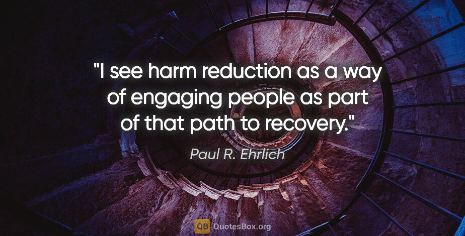 Paul R. Ehrlich quote: "I see harm reduction as a way of engaging people as part of..."
