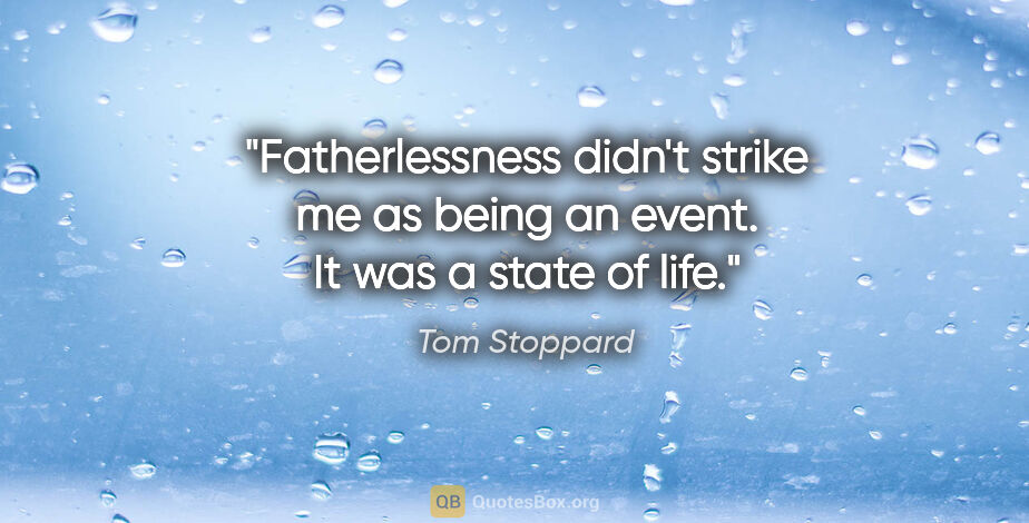 Tom Stoppard quote: "Fatherlessness didn't strike me as being an event. It was a..."