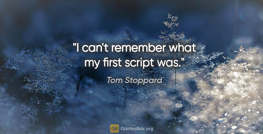 Tom Stoppard quote: "I can't remember what my first script was."
