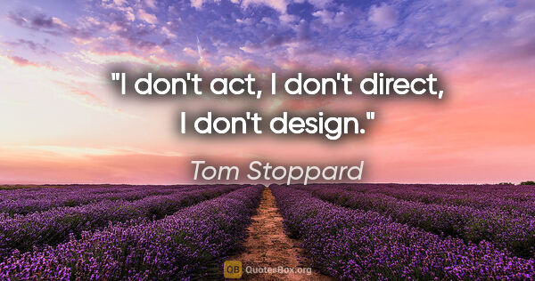 Tom Stoppard quote: "I don't act, I don't direct, I don't design."