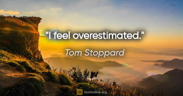Tom Stoppard quote: "I feel overestimated."