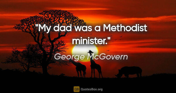 George McGovern quote: "My dad was a Methodist minister."