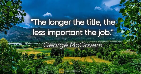 George McGovern quote: "The longer the title, the less important the job."