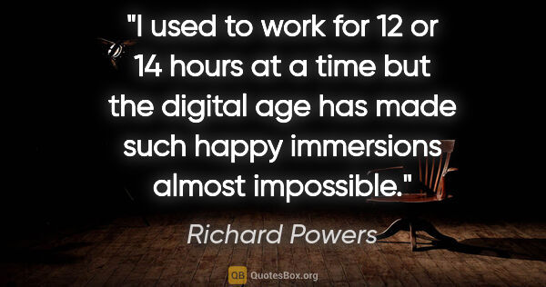 Richard Powers quote: "I used to work for 12 or 14 hours at a time but the digital..."
