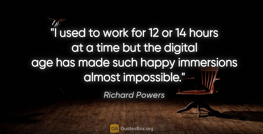 Richard Powers quote: "I used to work for 12 or 14 hours at a time but the digital..."