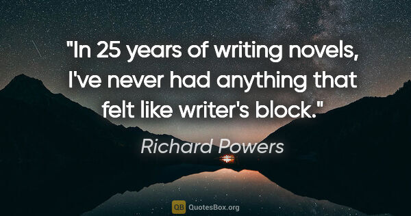 Richard Powers quote: "In 25 years of writing novels, I've never had anything that..."