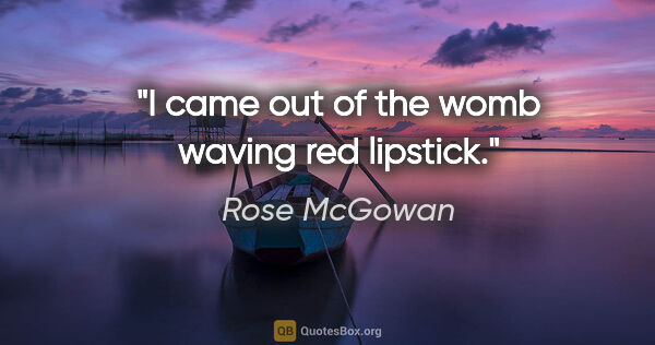 Rose McGowan quote: "I came out of the womb waving red lipstick."