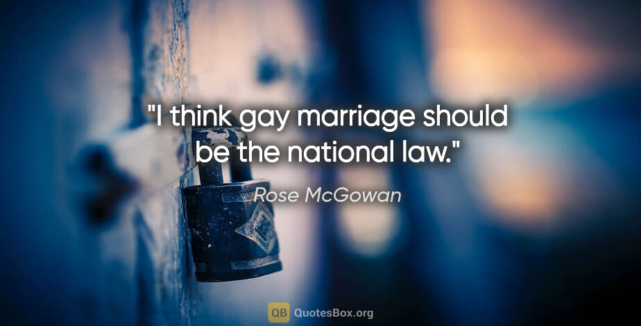 Rose McGowan quote: "I think gay marriage should be the national law."
