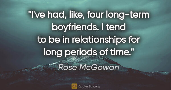 Rose McGowan quote: "I've had, like, four long-term boyfriends. I tend to be in..."