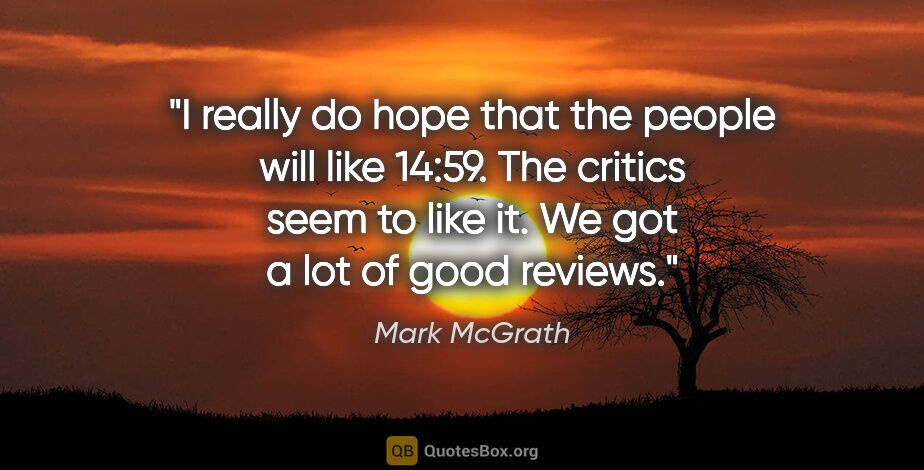 Mark McGrath quote: "I really do hope that the people will like 14:59. The critics..."