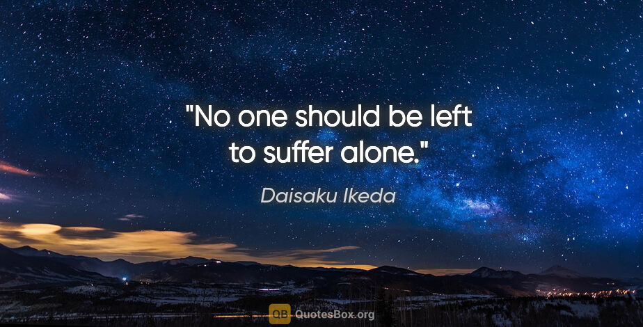 Daisaku Ikeda quote: "No one should be left to suffer alone."