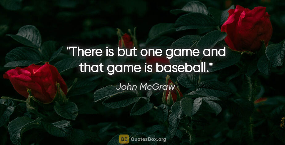 John McGraw quote: "There is but one game and that game is baseball."
