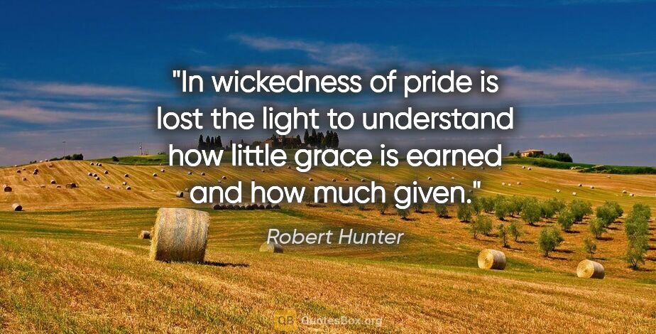 Robert Hunter quote: "In wickedness of pride is lost the light to understand how..."
