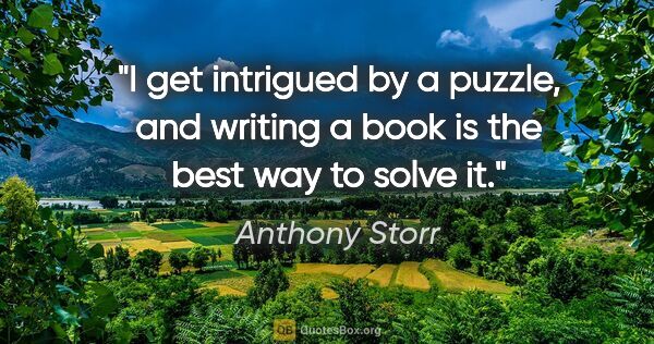 Anthony Storr quote: "I get intrigued by a puzzle, and writing a book is the best..."