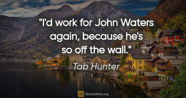 Tab Hunter quote: "I'd work for John Waters again, because he's so off the wall."