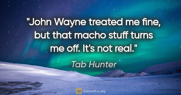 Tab Hunter quote: "John Wayne treated me fine, but that macho stuff turns me off...."