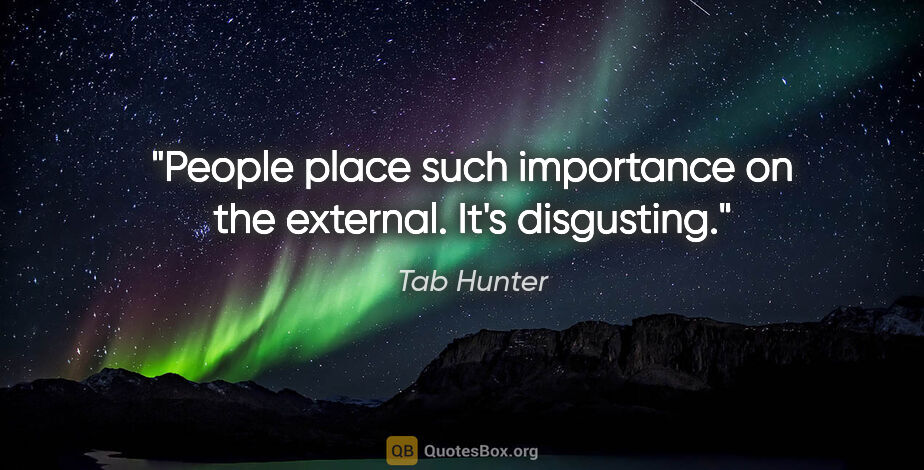 Tab Hunter quote: "People place such importance on the external. It's disgusting."