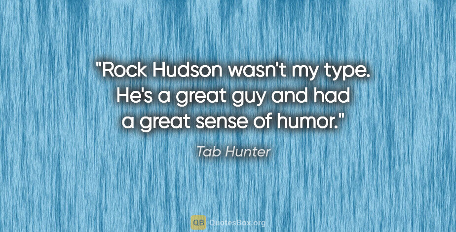 Tab Hunter quote: "Rock Hudson wasn't my type. He's a great guy and had a great..."