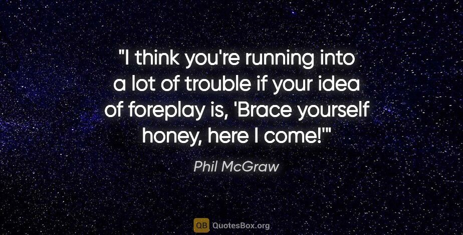 Phil McGraw quote: "I think you're running into a lot of trouble if your idea of..."
