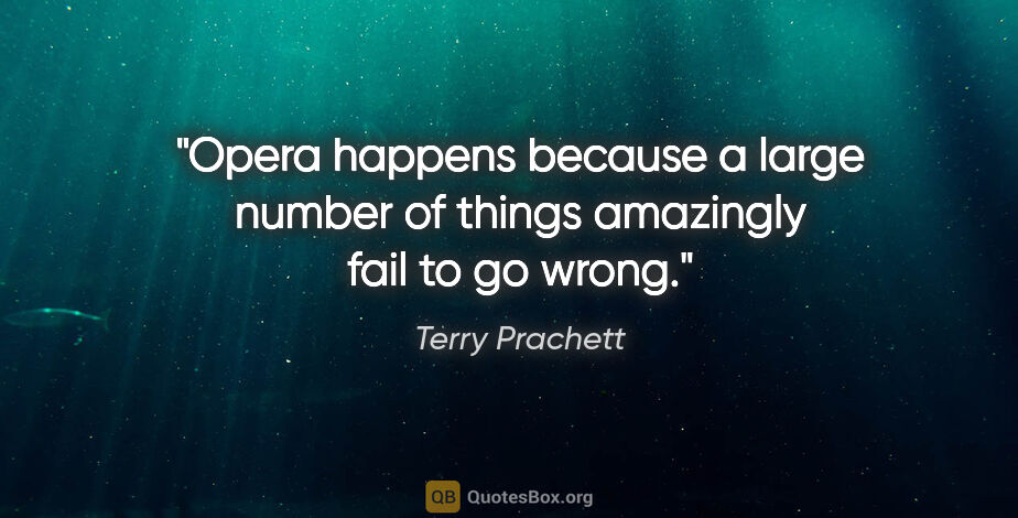 Terry Prachett quote: "Opera happens because a large number of things amazingly fail..."